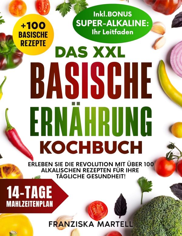 Das XXL Basische Ernährung Kochbuch: Erleben Sie die Revolution mit über 100 alkalischen Rezepten für Ihre tägliche Gesundheit! Kindle Ausgabe 1