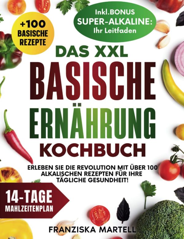 Das XXL Basische Ernährung Kochbuch: Erleben Sie die Revolution mit über 100 alkalischen Rezepten für Ihre tägliche Gesundheit! Taschenbuch – 7. Juli 2024 1
